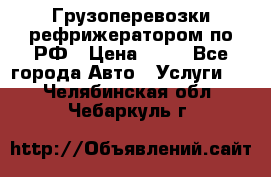 Грузоперевозки рефрижератором по РФ › Цена ­ 15 - Все города Авто » Услуги   . Челябинская обл.,Чебаркуль г.